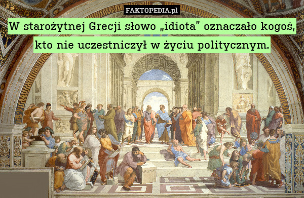 W starożytnej Grecji słowo „idiota” oznaczało kogoś, kto nie uczestniczył w życiu politycznym. 