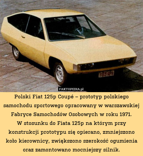 Polski Fiat 125p Coupé – prototyp polskiego samochodu sportowego opracowany w warszawskiej Fabryce Samochodów Osobowych w roku 1971.
W stosunku do Fiata 125p na którym przy konstrukcji prototypu się opierano, zmniejszono koło kierownicy, zwiększono szerokość ogumienia oraz zamontowano mocniejszy silnik. 