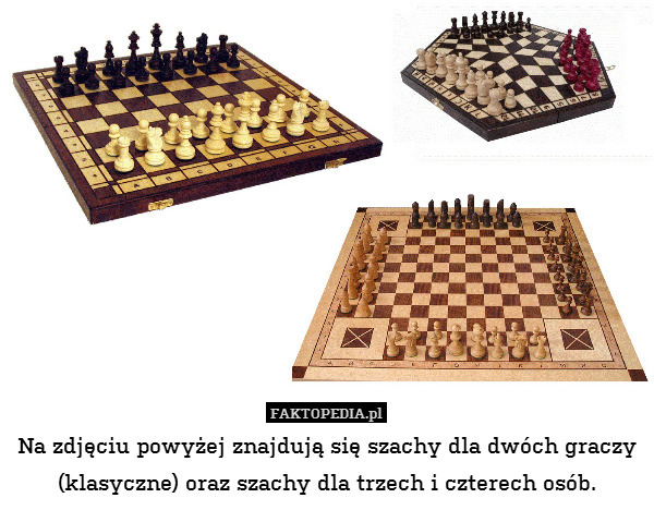 Na zdjęciu powyżej znajdują się szachy dla dwóch graczy (klasyczne) oraz szachy dla trzech i czterech osób. 