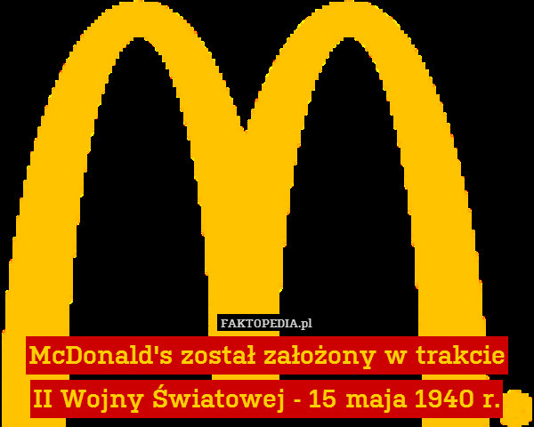 McDonald&apos;s został założony w trakcie
II Wojny Światowej - 15 maja 1940 r. 