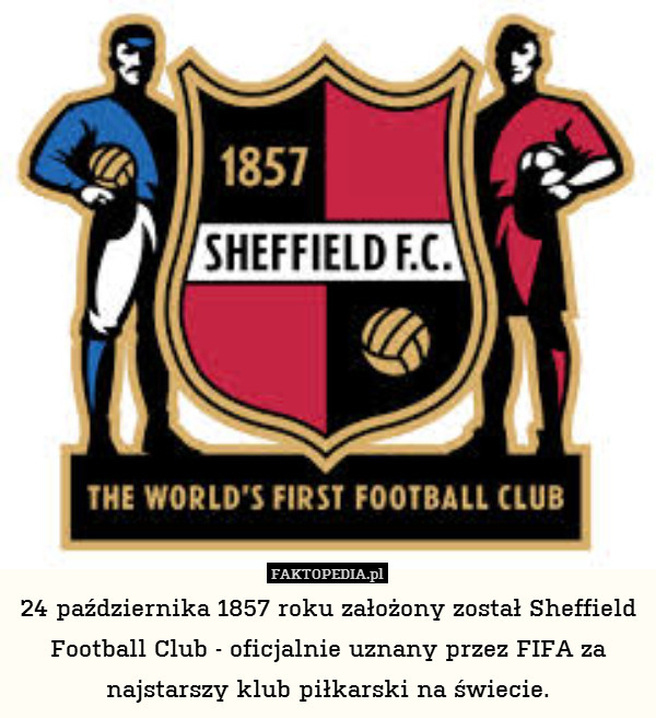 24 października 1857 roku założony został Sheffield Football Club - oficjalnie uznany przez FIFA za najstarszy klub piłkarski na świecie. 
