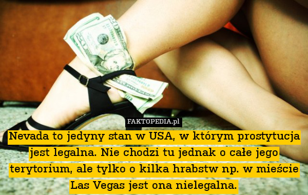 Nevada to jedyny stan w USA, w którym prostytucja jest legalna. Nie chodzi tu jednak o całe jego terytorium, ale tylko o kilka hrabstw np. w mieście Las Vegas jest ona nielegalna. 