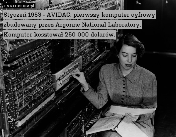 Styczeń 1953 - AVIDAC, pierwszy komputer cyfrowy zbudowany przez Argonne National Laboratory.
Komputer kosztował 250 000 dolarów. 