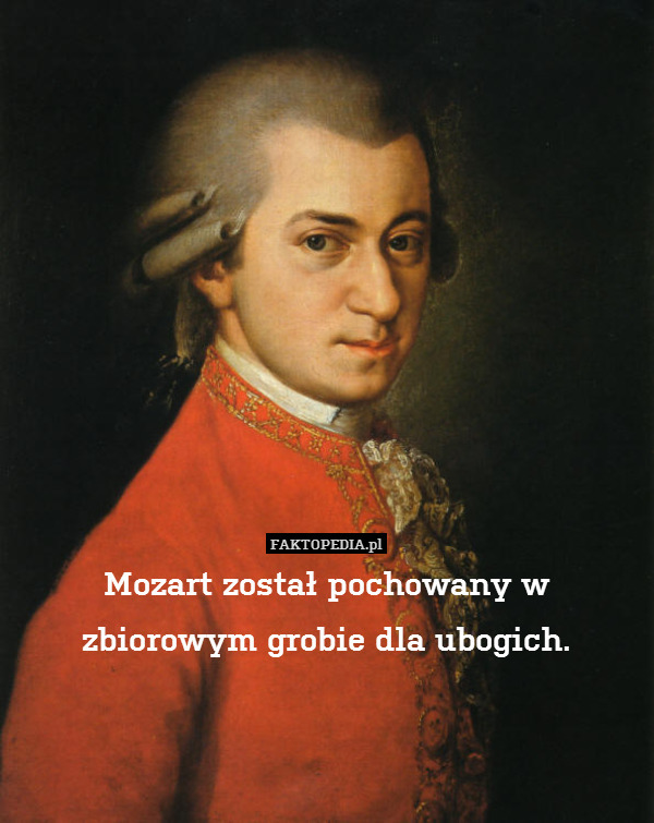 Mozart został pochowany w zbiorowym grobie dla ubogich. 