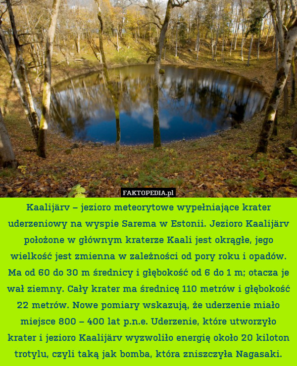 Kaalijärv – jezioro meteorytowe wypełniające krater uderzeniowy na wyspie Sarema w Estonii. Jezioro Kaalijärv położone w głównym kraterze Kaali jest okrągłe, jego wielkość jest zmienna w zależności od pory roku i opadów. Ma od 60 do 30 m średnicy i głębokość od 6 do 1 m; otacza je wał ziemny. Cały krater ma średnicę 110 metrów i głębokość 22 metrów. Nowe pomiary wskazują, że uderzenie miało miejsce 800 – 400 lat p.n.e. Uderzenie, które utworzyło krater i jezioro Kaalijärv wyzwoliło energię około 20 kiloton trotylu, czyli taką jak bomba, która zniszczyła Nagasaki. 