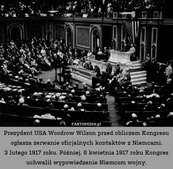 Prezydent USA Woodrow Wilson przed obliczem Kongresu ogłasza zerwanie oficjalnych kontaktów z Niemcami.
3 lutego 1917 roku. Później, 6 kwietnia 1917 roku Kongres uchwalił wypowiedzenie Niemcom wojny. 