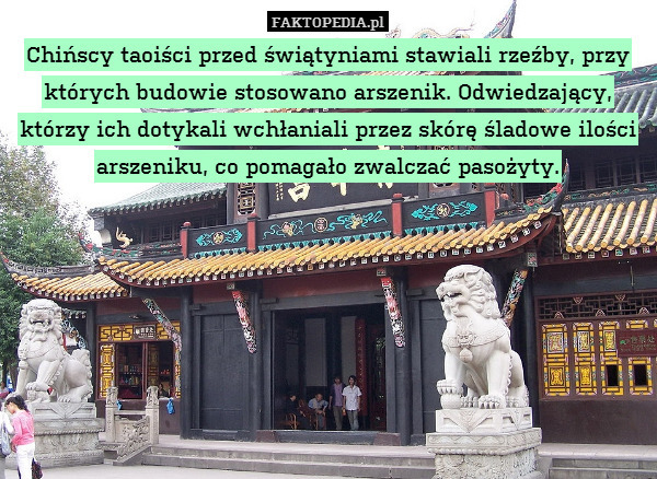 Chińscy taoiści przed świątyniami stawiali rzeźby, przy których budowie stosowano arszenik. Odwiedzający, którzy ich dotykali wchłaniali przez skórę śladowe ilości arszeniku, co pomagało zwalczać pasożyty. 