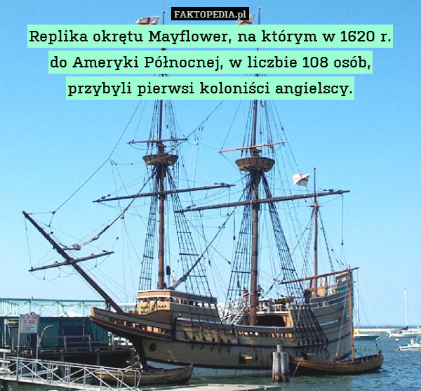 Replika okrętu Mayflower, na którym w 1620 r.
do Ameryki Północnej, w liczbie 108 osób,
przybyli pierwsi koloniści angielscy. 
