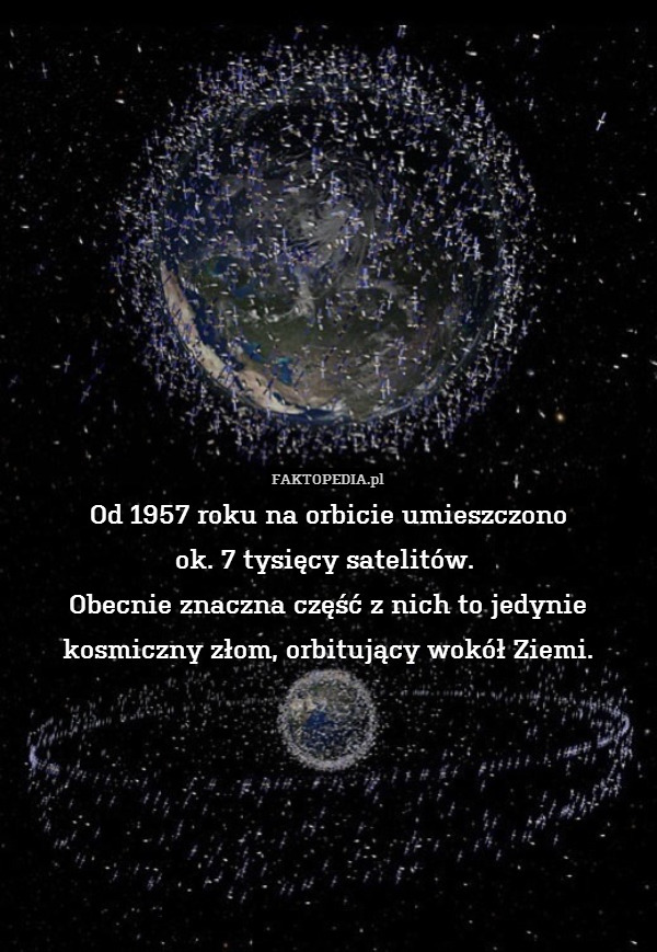 Od 1957 roku na orbicie umieszczono
ok. 7 tysięcy satelitów. 
Obecnie znaczna część z nich to jedynie kosmiczny złom, orbitujący wokół Ziemi. 
