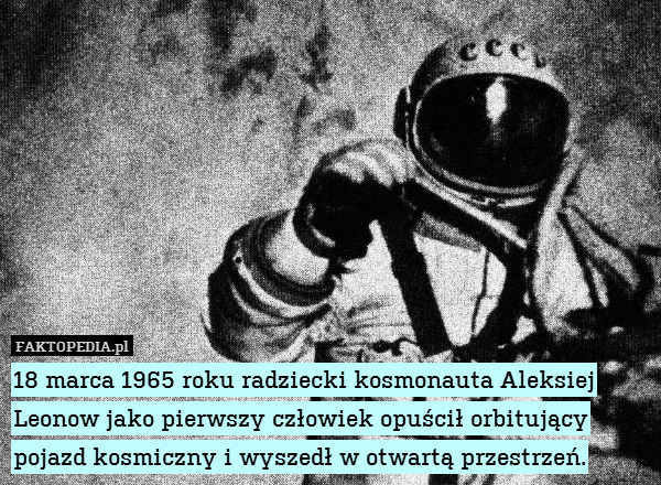18 marca 1965 roku radziecki kosmonauta Aleksiej Leonow jako pierwszy człowiek opuścił orbitujący pojazd kosmiczny i wyszedł w otwartą przestrzeń. 