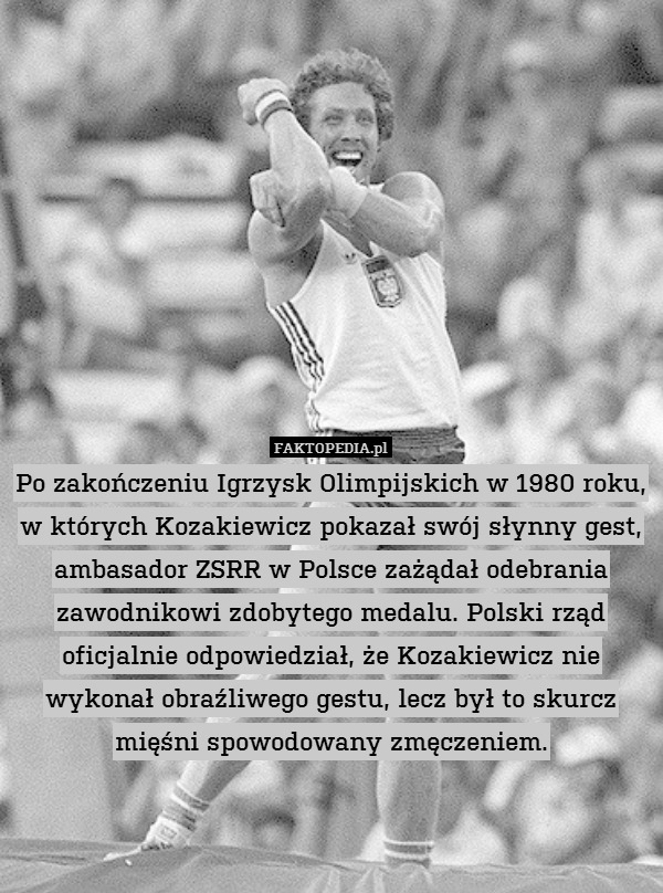 Po zakończeniu Igrzysk Olimpijskich w 1980 roku, w których Kozakiewicz pokazał swój słynny gest, ambasador ZSRR w Polsce zażądał odebrania zawodnikowi zdobytego medalu. Polski rząd oficjalnie odpowiedział, że Kozakiewicz nie wykonał obraźliwego gestu, lecz był to skurcz mięśni spowodowany zmęczeniem. 