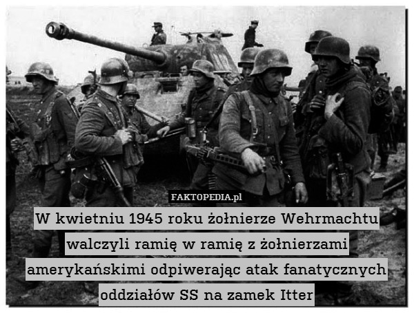 W kwietniu 1945 roku żołnierze Wehrmachtu walczyli ramię w ramię z żołnierzami amerykańskimi odpiwerając atak fanatycznych oddziałów SS na zamek Itter 