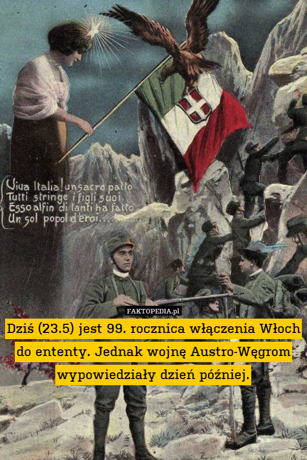 Dziś (23.5) jest 99. rocznica włączenia Włoch do ententy. Jednak wojnę Austro-Węgrom wypowiedziały dzień później. 
