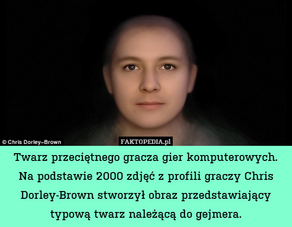 Twarz przeciętnego gracza gier komputerowych.
Na podstawie 2000 zdjęć z profili graczy Chris Dorley-Brown stworzył obraz przedstawiający typową twarz należącą do gejmera. 