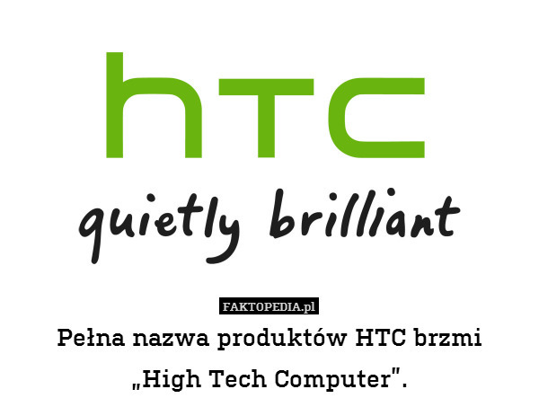 Pełna nazwa produktów HTC brzmi
„High Tech Computer”. 