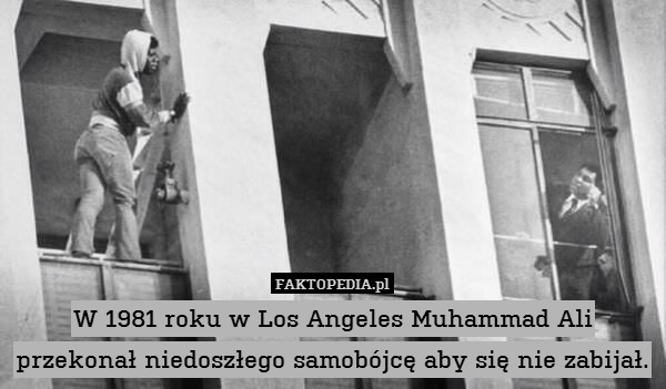 W 1981 roku w Los Angeles Muhammad Ali przekonał niedoszłego samobójcę aby się nie zabijał. 