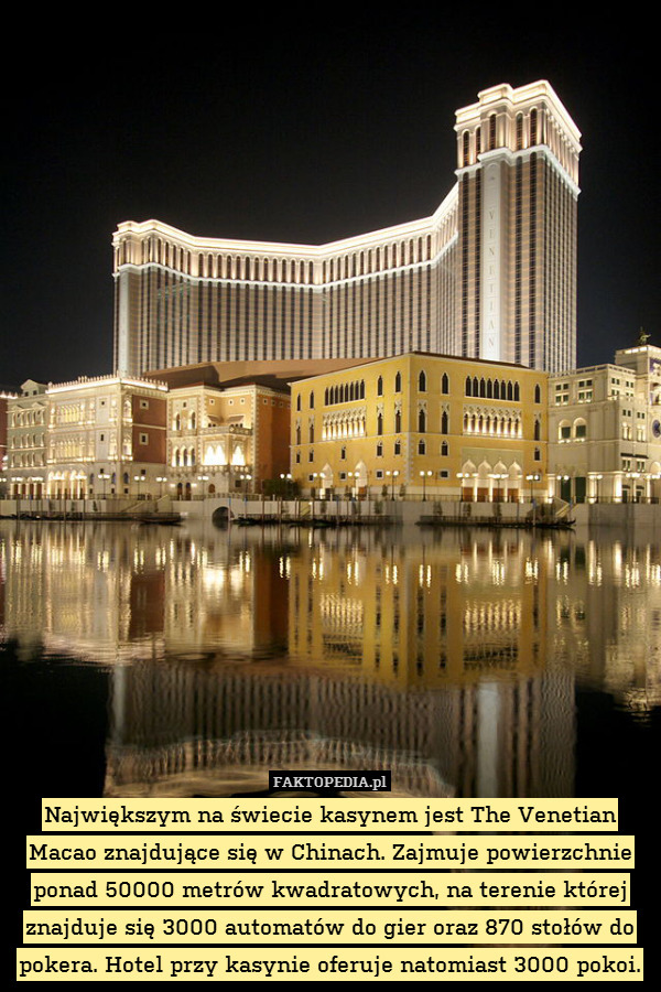 Największym na świecie kasynem jest The Venetian Macao znajdujące się w Chinach. Zajmuje powierzchnie ponad 50000 metrów kwadratowych, na terenie której znajduje się 3000 automatów do gier oraz 870 stołów do pokera. Hotel przy kasynie oferuje natomiast 3000 pokoi. 
