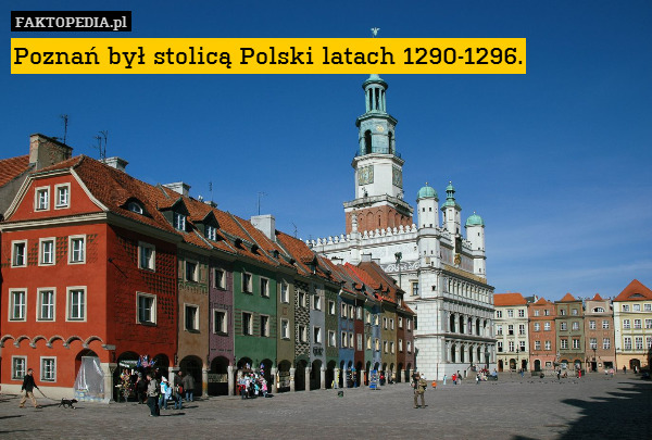 Poznań był stolicą Polski latach 1290-1296. 