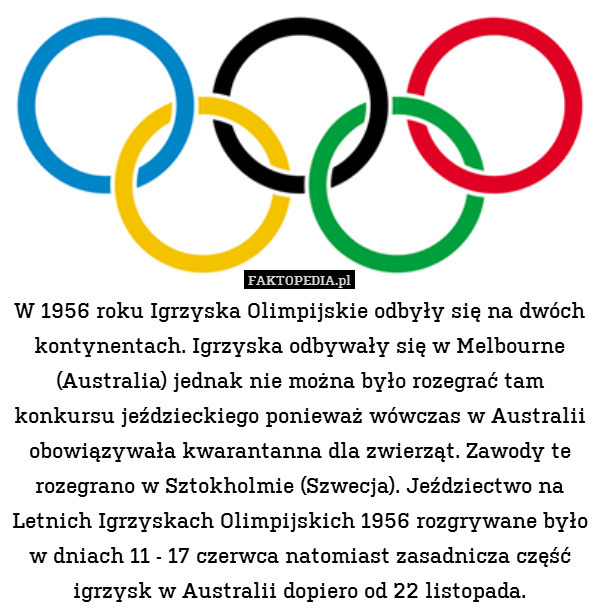 W 1956 roku Igrzyska Olimpijskie odbyły się na dwóch kontynentach. Igrzyska odbywały się w Melbourne (Australia) jednak nie można było rozegrać tam konkursu jeździeckiego ponieważ wówczas w Australii obowiązywała kwarantanna dla zwierząt. Zawody te rozegrano w Sztokholmie (Szwecja). Jeździectwo na Letnich Igrzyskach Olimpijskich 1956 rozgrywane było w dniach 11 - 17 czerwca natomiast zasadnicza część igrzysk w Australii dopiero od 22 listopada. 