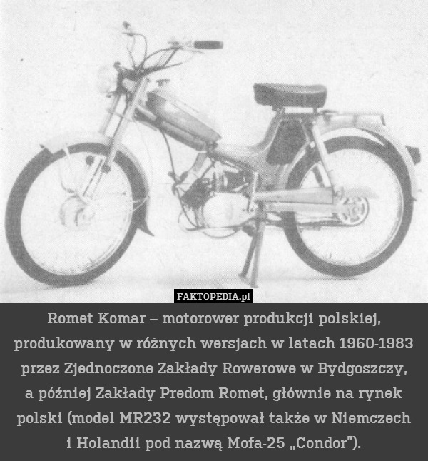 Romet Komar – motorower produkcji polskiej, produkowany w różnych wersjach w latach 1960-1983 przez Zjednoczone Zakłady Rowerowe w Bydgoszczy,
a później Zakłady Predom Romet, głównie na rynek polski (model MR232 występował także w Niemczech
i Holandii pod nazwą Mofa-25 „Condor”). 