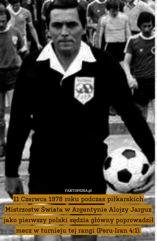 11 Czerwca 1978 roku podczas piłkarskich Mistrzostw Świata w Argentynie Alojzy Jarguz jako pierwszy polski sędzia główny poprowadził mecz w turnieju tej rangi (Peru-Iran 4:1). 