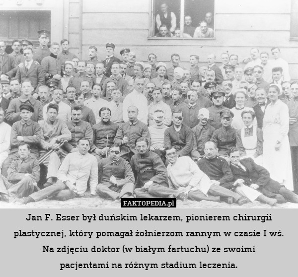 Jan F. Esser był duńskim lekarzem, pionierem chirurgii plastycznej, który pomagał żołnierzom rannym w czasie I wś.
Na zdjęciu doktor (w białym fartuchu) ze swoimi
pacjentami na różnym stadium leczenia. 