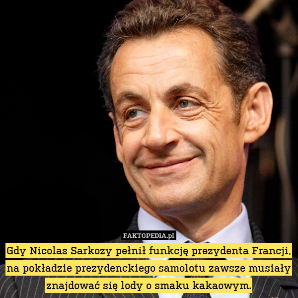 Gdy Nicolas Sarkozy pełnił funkcję prezydenta Francji, na pokładzie prezydenckiego samolotu zawsze musiały znajdować się lody o smaku kakaowym. 
