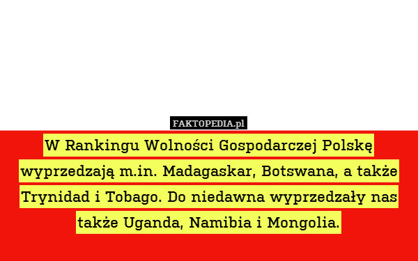 W Rankingu Wolności Gospodarczej Polskę wyprzedzają m.in. Madagaskar, Botswana, a także Trynidad i Tobago. Do niedawna wyprzedzały nas także Uganda, Namibia i Mongolia. 