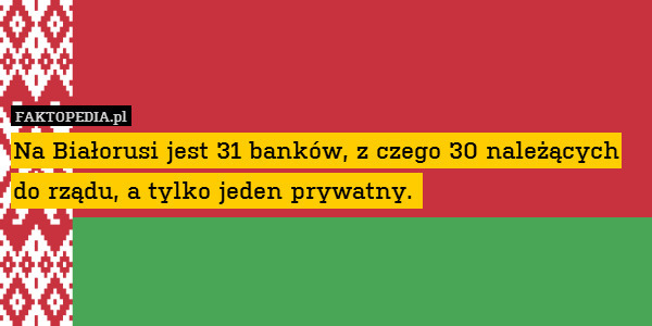 Na Białorusi jest 31 banków, z czego 30 należących do rządu, a tylko jeden prywatny. 