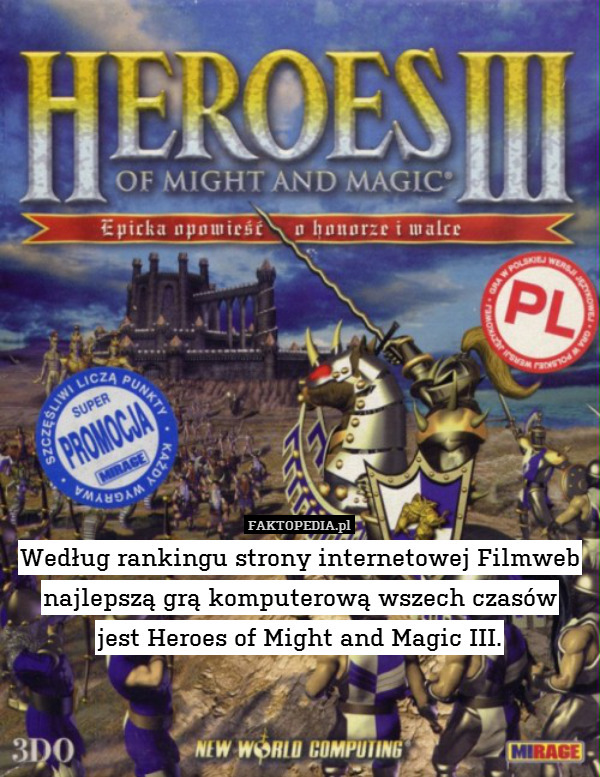 Według rankingu strony internetowej Filmweb
najlepszą grą komputerową wszech czasów
jest Heroes of Might and Magic III. 