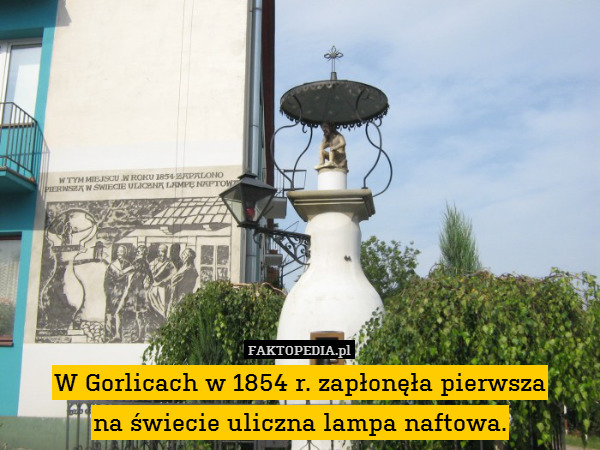 W Gorlicach w 1854 r. zapłonęła pierwsza
na świecie uliczna lampa naftowa. 