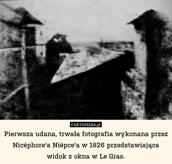 Pierwsza udana, trwała fotografia wykonana przez Nicéphore&apos;a Niépce&apos;a w 1826 przedstawiająca widok z okna w Le Gras. 