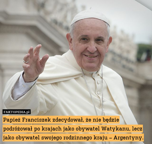 Papież Franciszek zdecydował, że nie będzie podróżował po krajach jako obywatel Watykanu, lecz jako obywatel swojego rodzinnego kraju – Argentyny. 