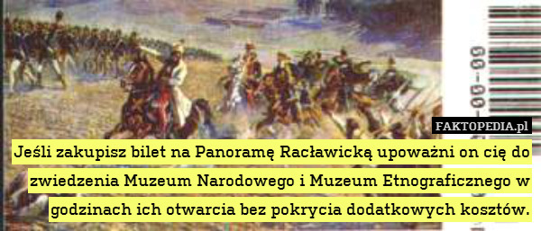 Jeśli zakupisz bilet na Panoramę Racławicką upoważni on cię do zwiedzenia Muzeum Narodowego i Muzeum Etnograficznego w godzinach ich otwarcia bez pokrycia dodatkowych kosztów. 