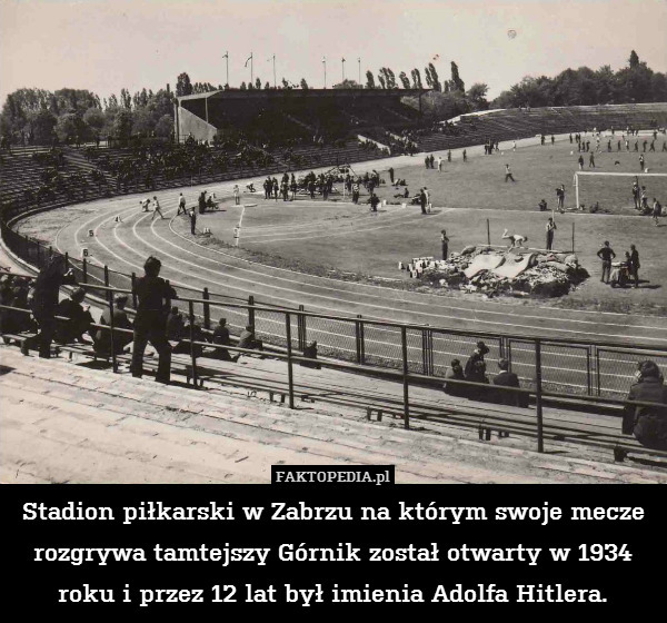 Stadion piłkarski w Zabrzu na którym swoje mecze rozgrywa tamtejszy Górnik został otwarty w 1934 roku i przez 12 lat był imienia Adolfa Hitlera. 