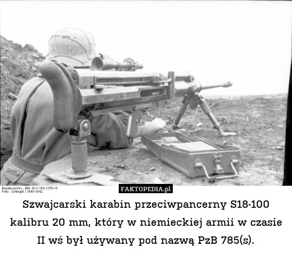 Szwajcarski karabin przeciwpancerny S18-100 kalibru 20 mm, który w niemieckiej armii w czasie II wś był używany pod nazwą PzB 785(s). 