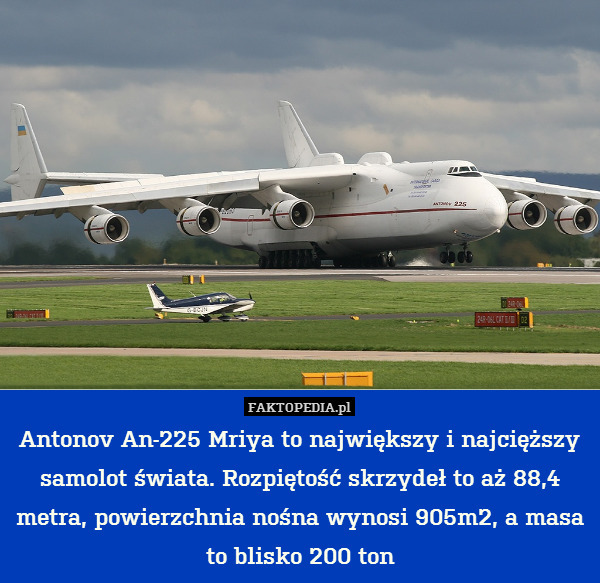 Antonov An-225 Mriya to największy i najcięższy samolot świata. Rozpiętość skrzydeł to aż 88,4 metra, powierzchnia nośna wynosi 905m2, a masa to blisko 200 ton 