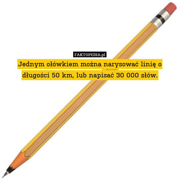 Jednym ołówkiem można narysować linię o długości 50 km, lub napisać 30 000 słów. 