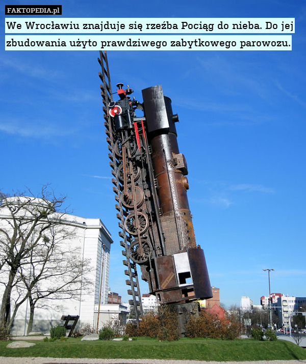 We Wrocławiu znajduje się rzeźba Pociąg do nieba. Do jej zbudowania użyto prawdziwego zabytkowego parowozu. 