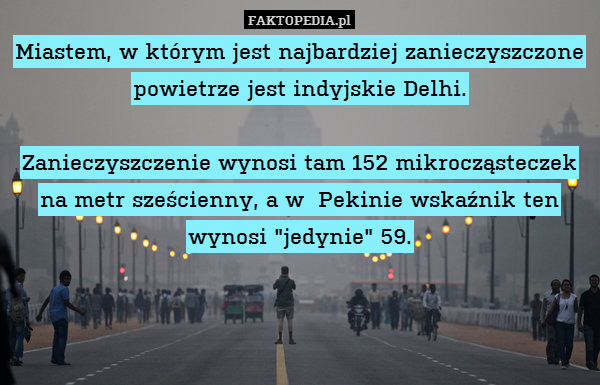 Miastem, w którym jest najbardziej zanieczyszczone powietrze jest indyjskie Delhi.

Zanieczyszczenie wynosi tam 152 mikrocząsteczek na metr sześcienny, a w  Pekinie wskaźnik ten wynosi "jedynie" 59. 