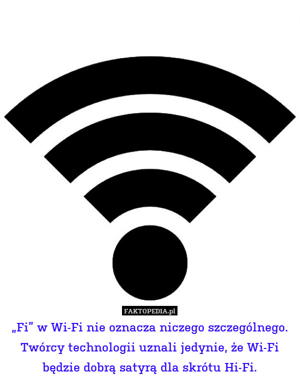 „Fi” w Wi-Fi nie oznacza niczego szczególnego. Twórcy technologii uznali jedynie, że Wi-Fi będzie dobrą satyrą dla skrótu Hi-Fi. 