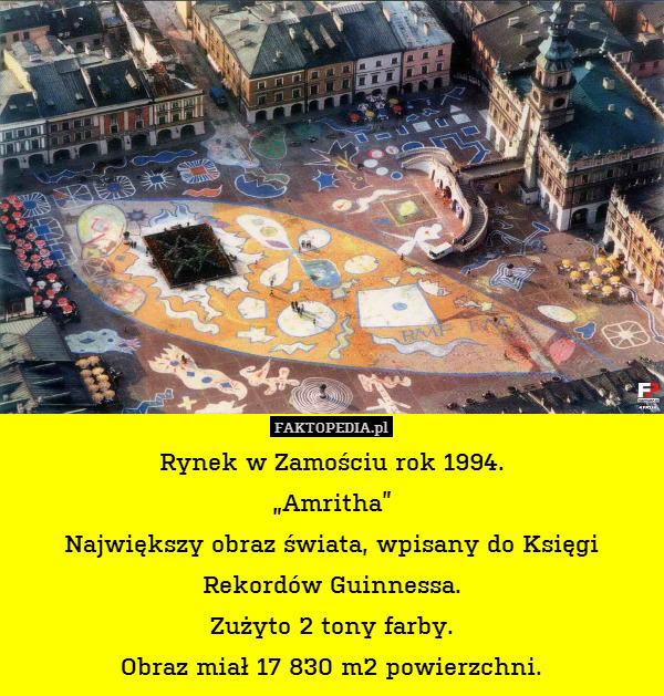 Rynek w Zamościu rok 1994.
„Amritha”
Największy obraz świata, wpisany do Księgi Rekordów Guinnessa.
Zużyto 2 tony farby.
Obraz miał 17 830 m2 powierzchni. 
