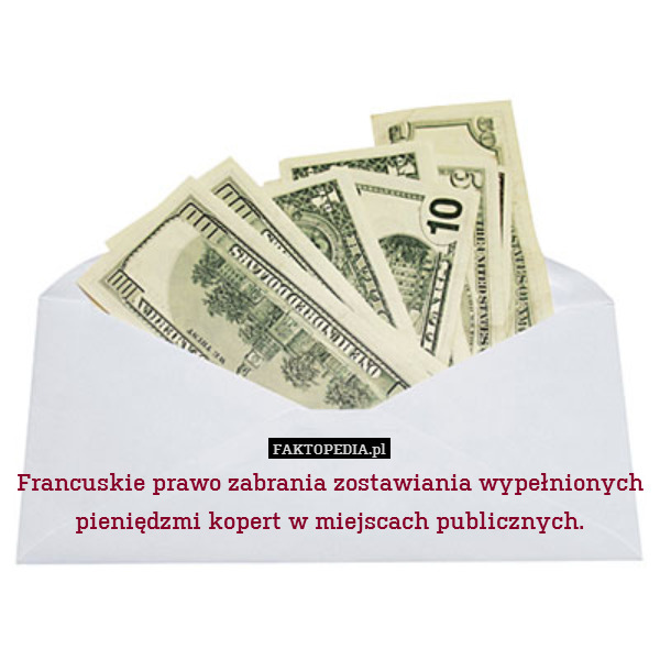 Francuskie prawo zabrania zostawiania wypełnionych pieniędzmi kopert w miejscach publicznych. 