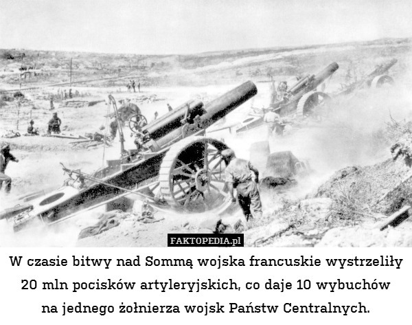 W czasie bitwy nad Sommą wojska francuskie wystrzeliły 20 mln pocisków artyleryjskich, co daje 10 wybuchów
na jednego żołnierza wojsk Państw Centralnych. 