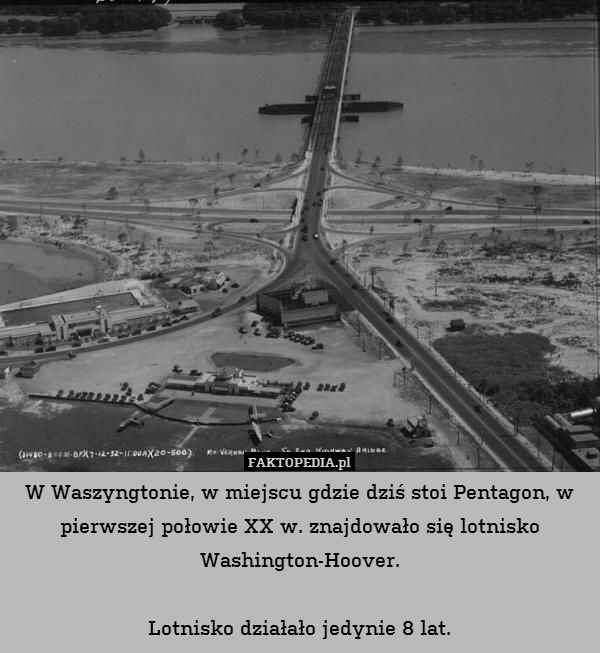 W Waszyngtonie, w miejscu gdzie dziś stoi Pentagon, w pierwszej połowie XX w. znajdowało się lotnisko Washington-Hoover.

Lotnisko działało jedynie 8 lat. 
