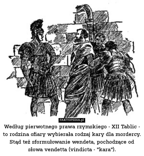 Według pierwotnego prawa rzymskiego - XII Tablic - to rodzina ofiary wybierała rodzaj kary dla mordercy. Stąd też sformułowanie wendeta, pochodzące od słowa vendetta (vindicta - "kara"). 