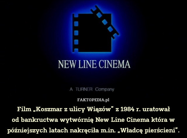 Film „Koszmar z ulicy Wiązów” z 1984 r. uratował
od bankructwa wytwórnię New Line Cinema która w późniejszych latach nakręciła m.in. „Władcę pierścieni”. 