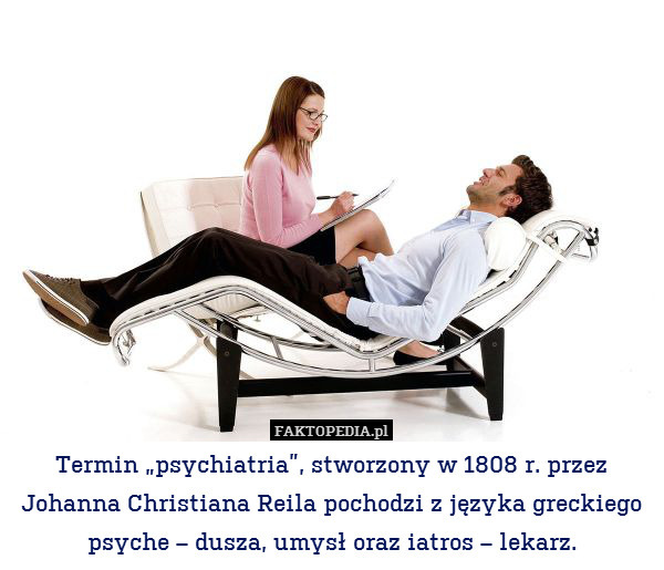 Termin „psychiatria”, stworzony w 1808 r. przez Johanna Christiana Reila pochodzi z języka greckiego psyche – dusza, umysł oraz iatros – lekarz. 