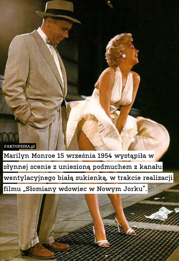 Marilyn Monroe 15 września 1954 wystąpiła w słynnej scenie z uniesioną podmuchem z kanału wentylacyjnego białą sukienką, w trakcie realizacji filmu „Słomiany wdowiec w Nowym Jorku”. 