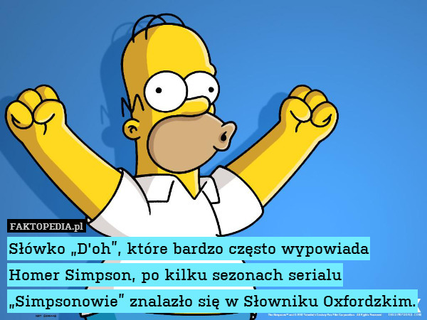 Słówko „D&apos;oh”, które bardzo często wypowiada Homer Simpson, po kilku sezonach serialu „Simpsonowie” znalazło się w Słowniku Oxfordzkim. 